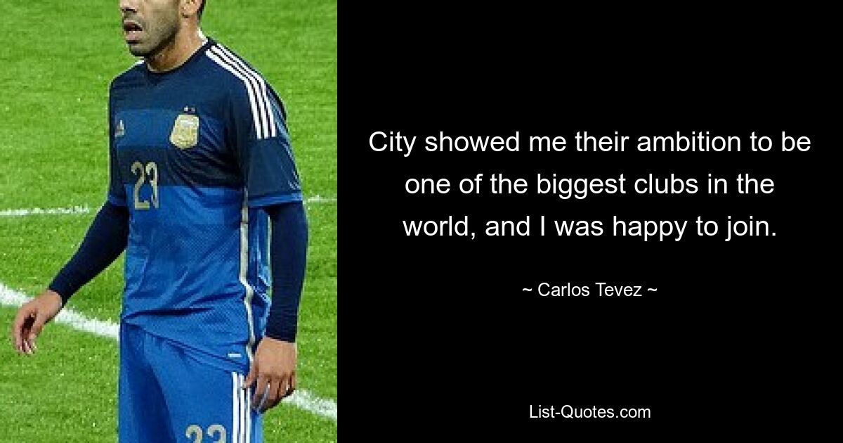 City showed me their ambition to be one of the biggest clubs in the world, and I was happy to join. — © Carlos Tevez