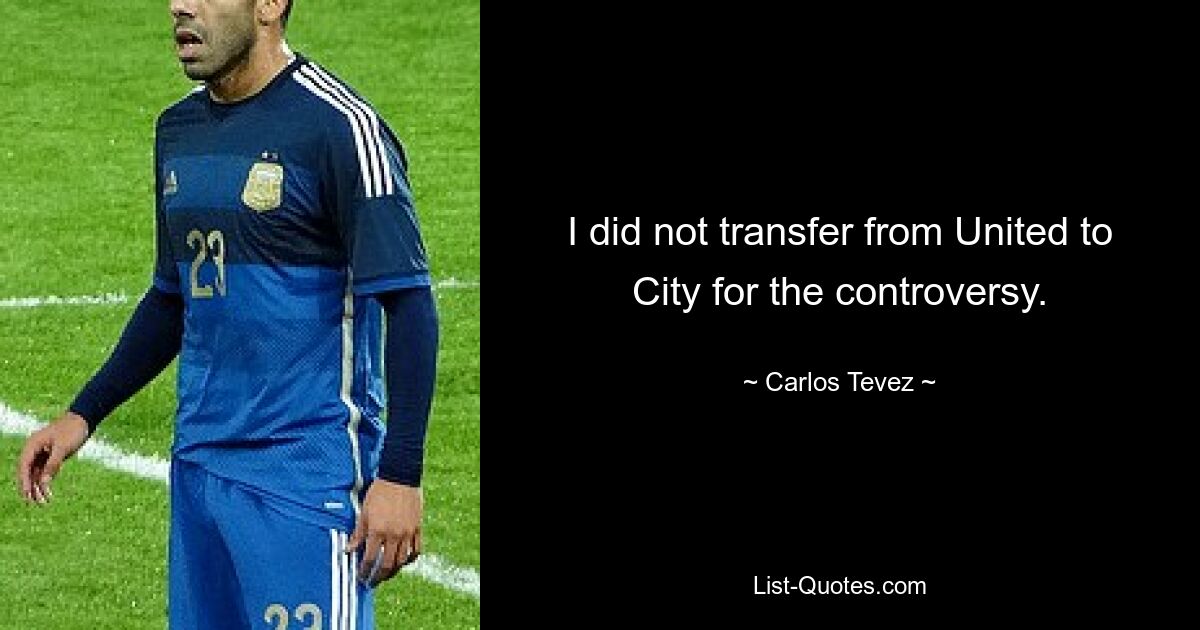 I did not transfer from United to City for the controversy. — © Carlos Tevez