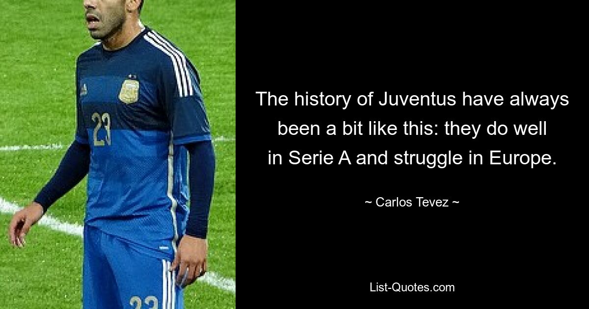 The history of Juventus have always been a bit like this: they do well in Serie A and struggle in Europe. — © Carlos Tevez