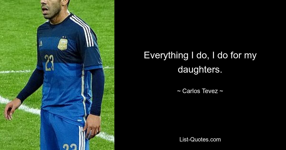 Everything I do, I do for my daughters. — © Carlos Tevez