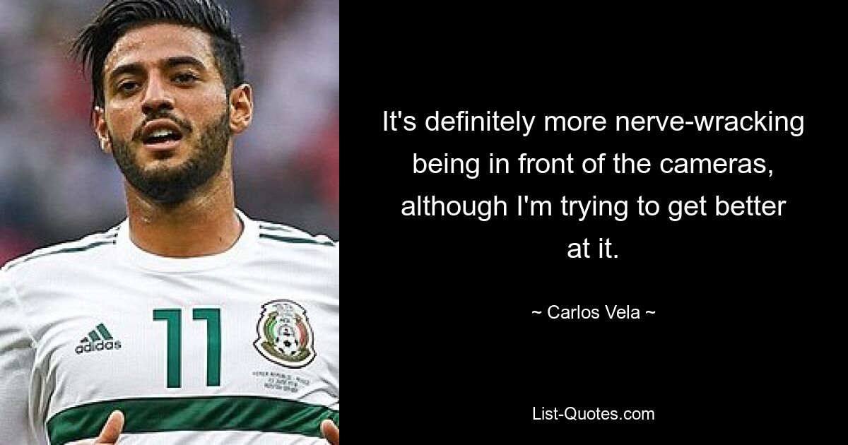 It's definitely more nerve-wracking being in front of the cameras, although I'm trying to get better at it. — © Carlos Vela