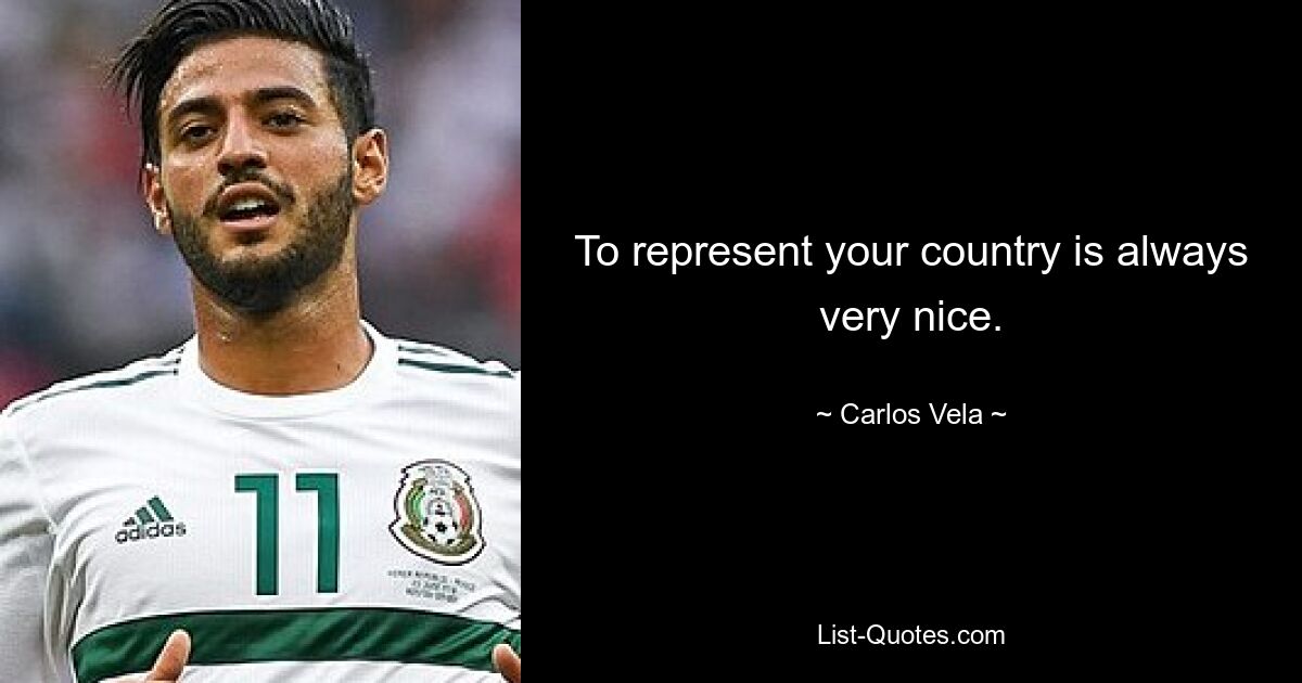 To represent your country is always very nice. — © Carlos Vela