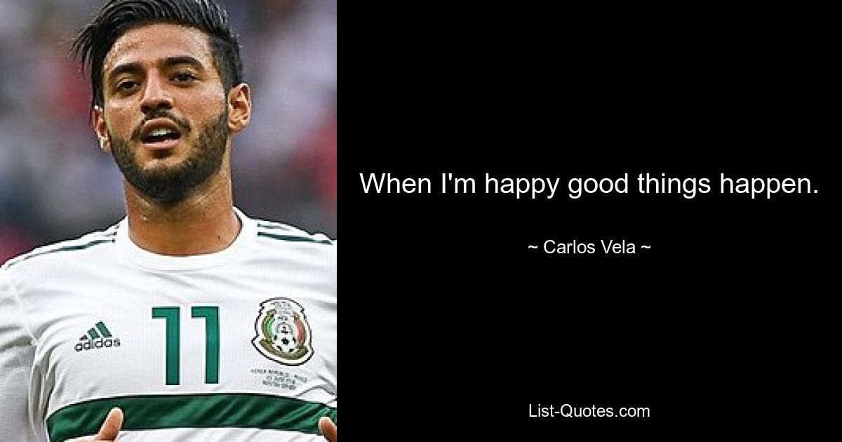 When I'm happy good things happen. — © Carlos Vela