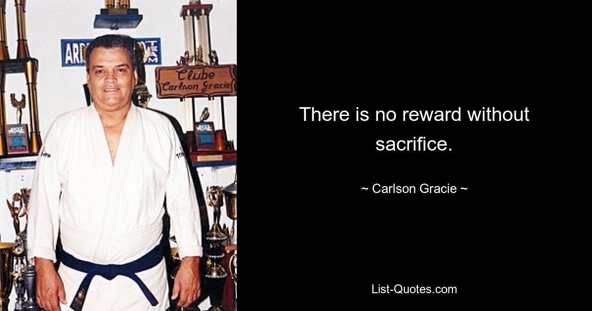 There is no reward without sacrifice. — © Carlson Gracie