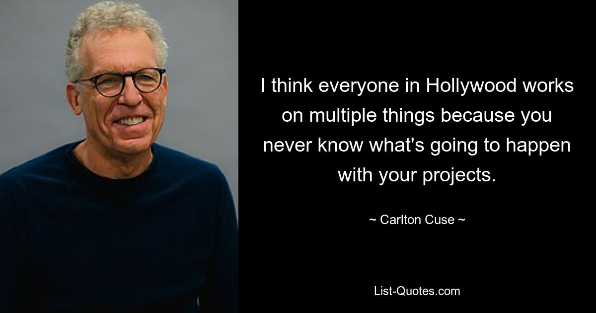 I think everyone in Hollywood works on multiple things because you never know what's going to happen with your projects. — © Carlton Cuse