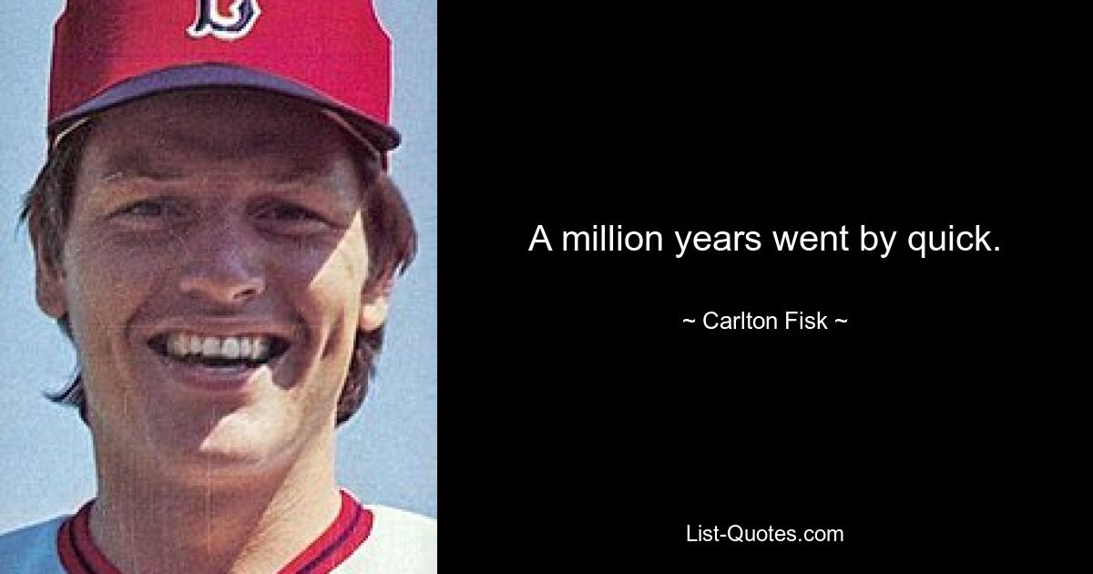 A million years went by quick. — © Carlton Fisk