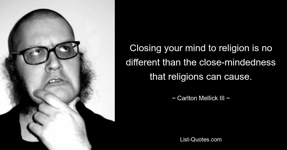 Closing your mind to religion is no different than the close-mindedness that religions can cause. — © Carlton Mellick III