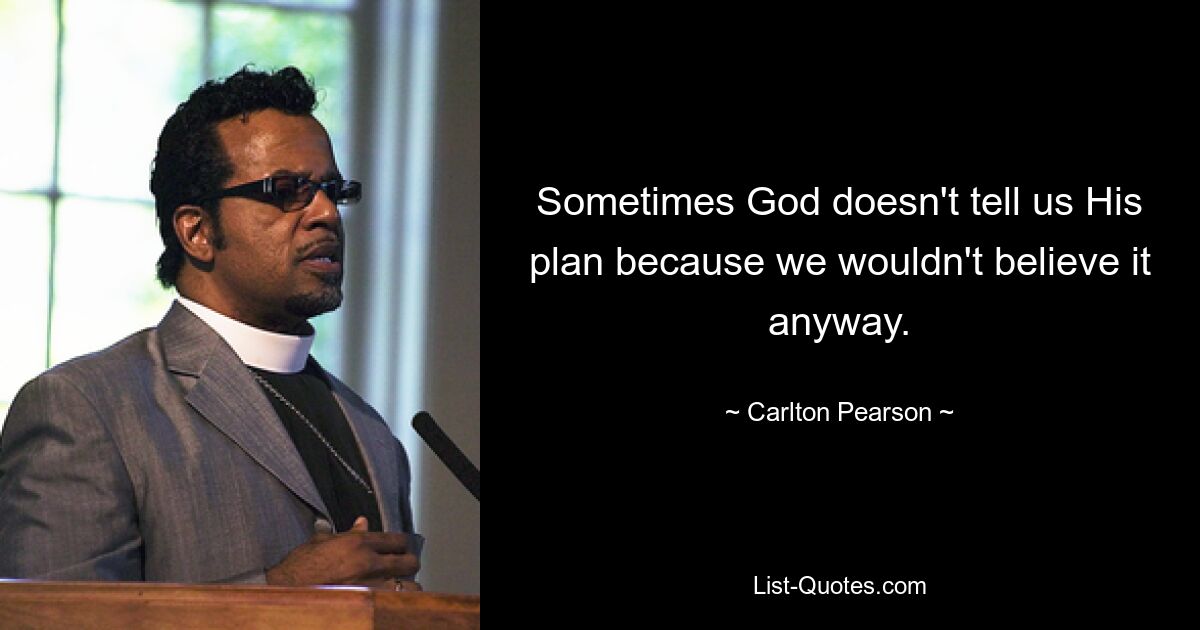 Sometimes God doesn't tell us His plan because we wouldn't believe it anyway. — © Carlton Pearson