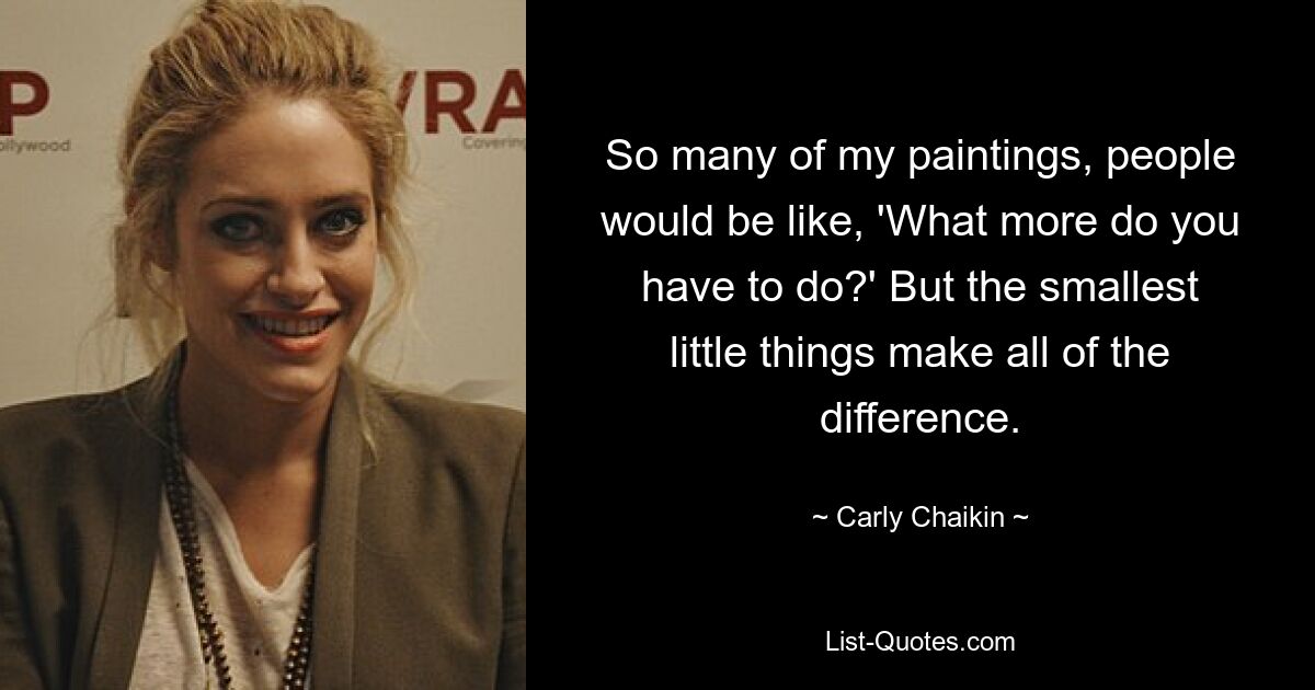 So many of my paintings, people would be like, 'What more do you have to do?' But the smallest little things make all of the difference. — © Carly Chaikin