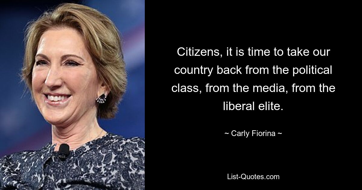 Citizens, it is time to take our country back from the political class, from the media, from the liberal elite. — © Carly Fiorina