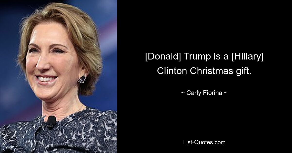 [Donald] Trump is a [Hillary] Clinton Christmas gift. — © Carly Fiorina