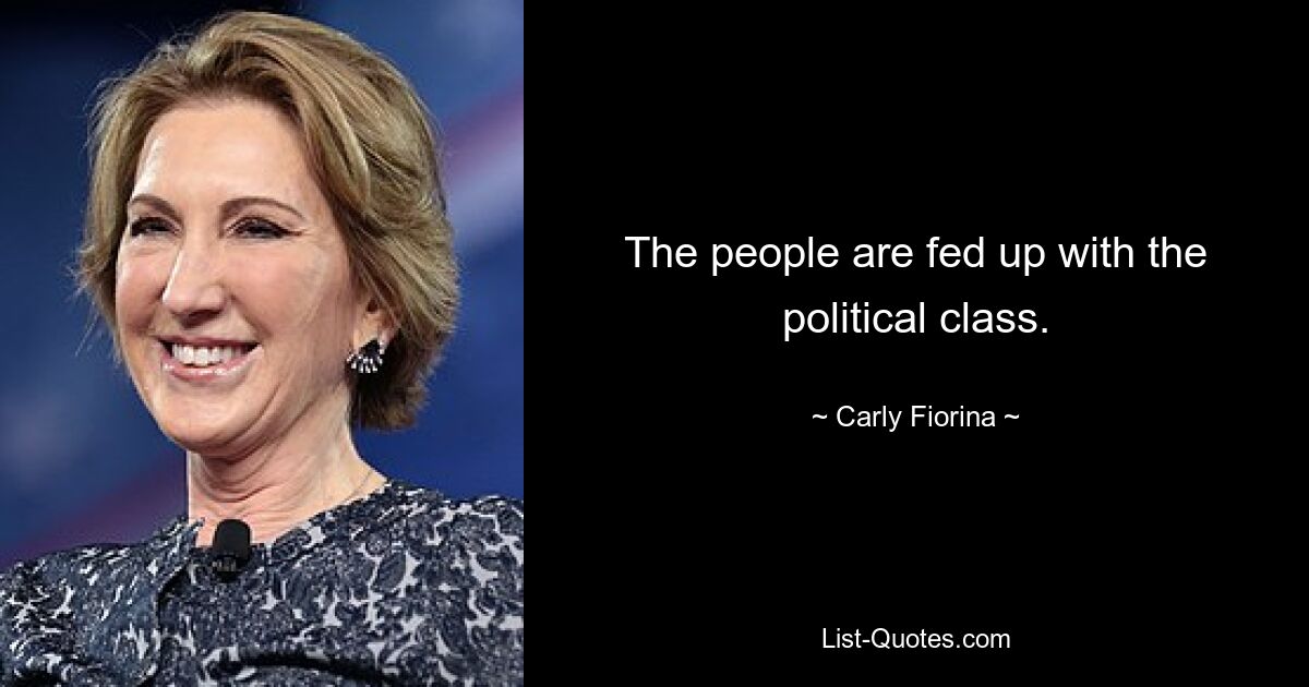 The people are fed up with the political class. — © Carly Fiorina