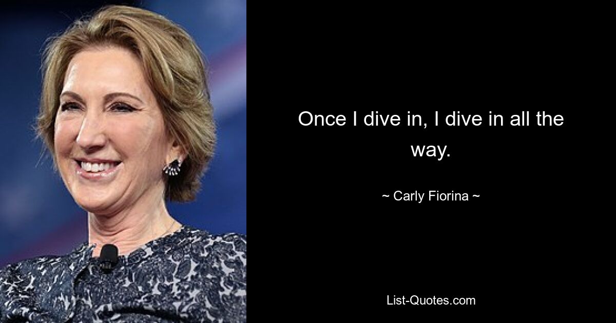 Once I dive in, I dive in all the way. — © Carly Fiorina