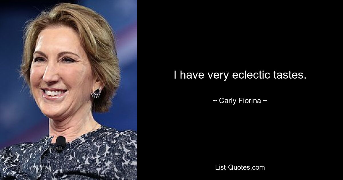 I have very eclectic tastes. — © Carly Fiorina