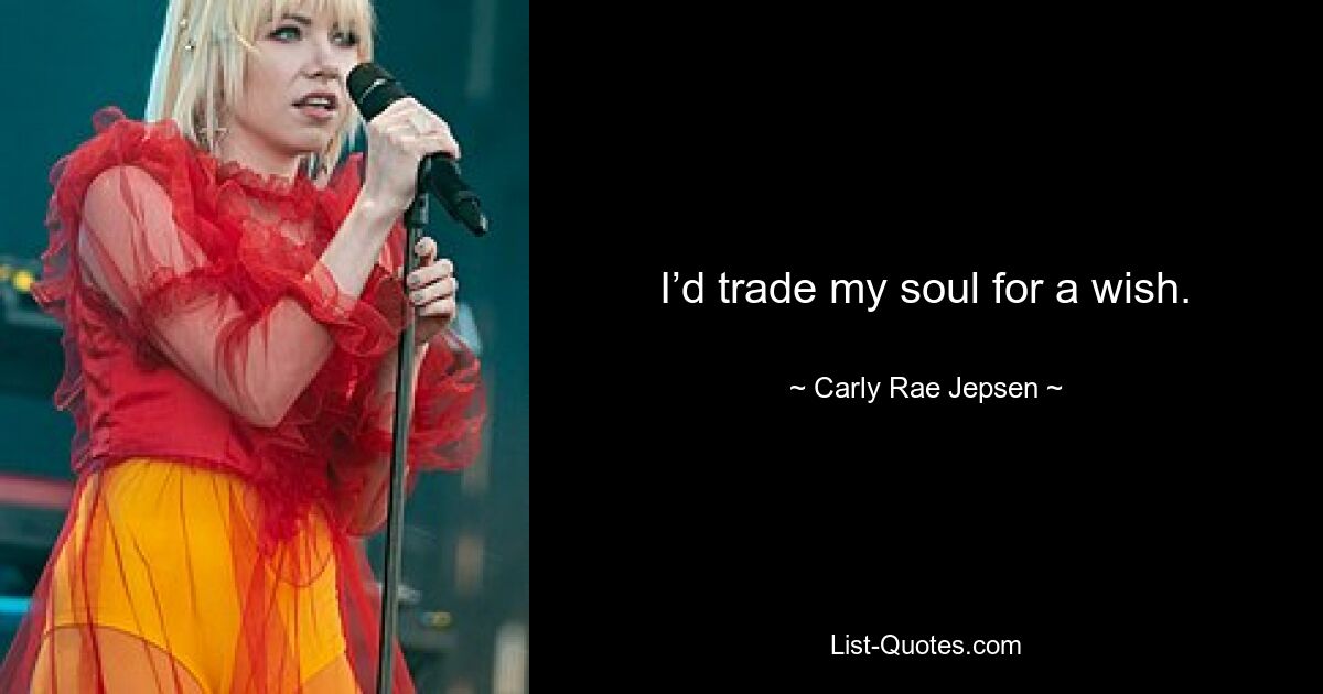 I’d trade my soul for a wish. — © Carly Rae Jepsen