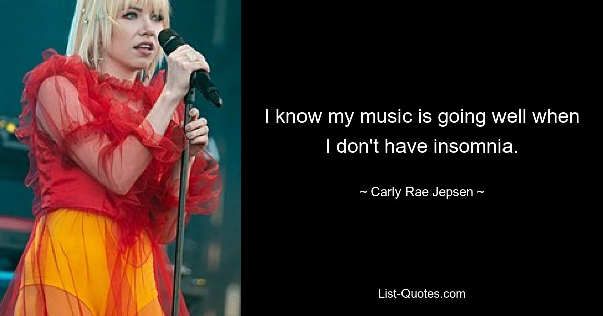 I know my music is going well when I don't have insomnia. — © Carly Rae Jepsen