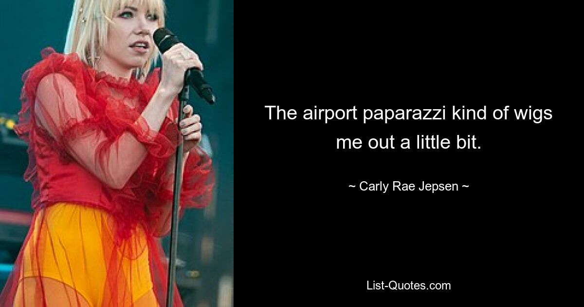 The airport paparazzi kind of wigs me out a little bit. — © Carly Rae Jepsen