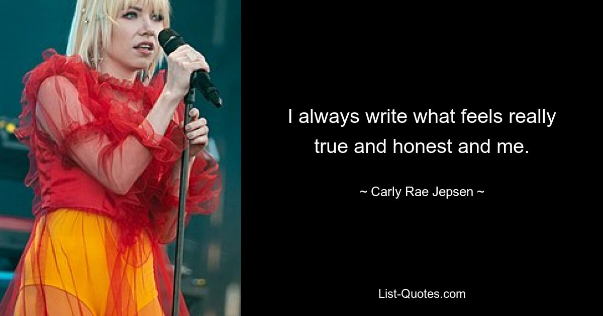 I always write what feels really true and honest and me. — © Carly Rae Jepsen