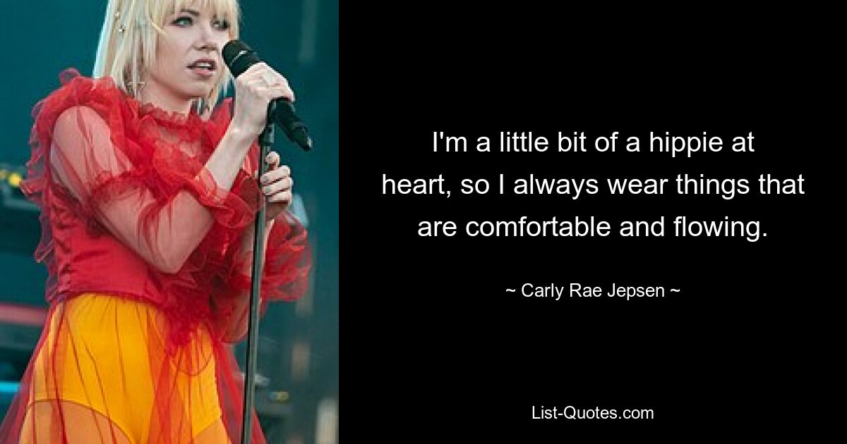 I'm a little bit of a hippie at heart, so I always wear things that are comfortable and flowing. — © Carly Rae Jepsen