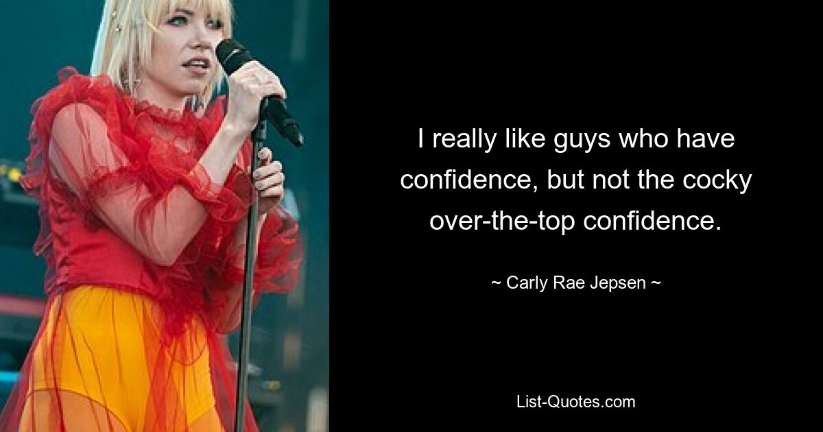 I really like guys who have confidence, but not the cocky over-the-top confidence. — © Carly Rae Jepsen