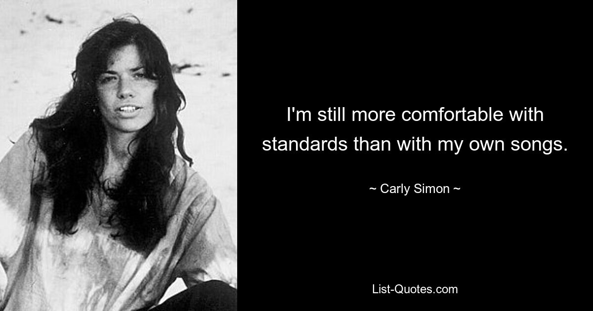 I'm still more comfortable with standards than with my own songs. — © Carly Simon