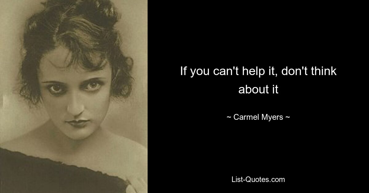 If you can't help it, don't think about it — © Carmel Myers