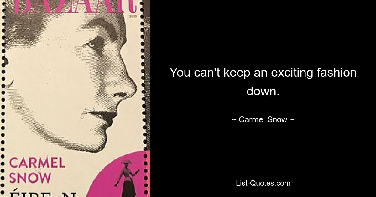 You can't keep an exciting fashion down. — © Carmel Snow