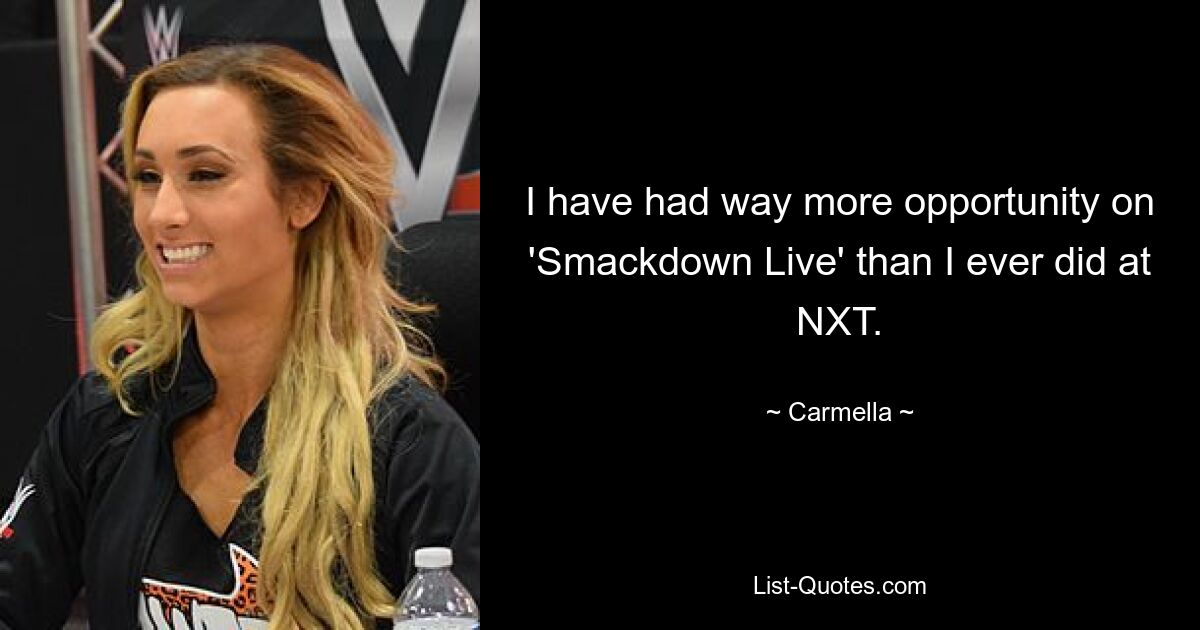 I have had way more opportunity on 'Smackdown Live' than I ever did at NXT. — © Carmella