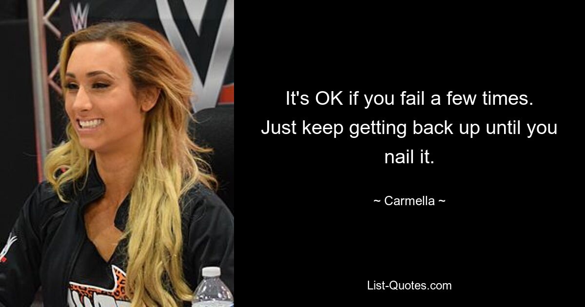 It's OK if you fail a few times. Just keep getting back up until you nail it. — © Carmella