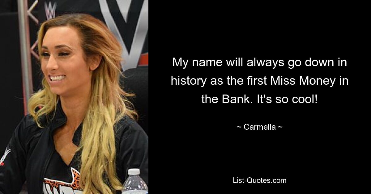 My name will always go down in history as the first Miss Money in the Bank. It's so cool! — © Carmella