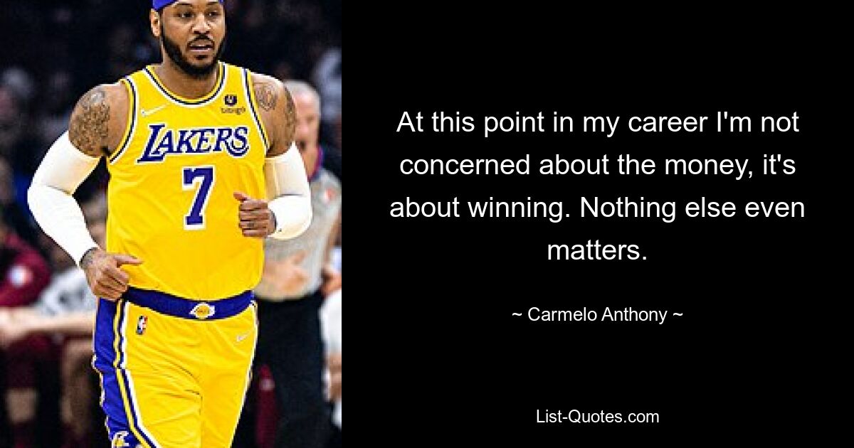 At this point in my career I'm not concerned about the money, it's about winning. Nothing else even matters. — © Carmelo Anthony