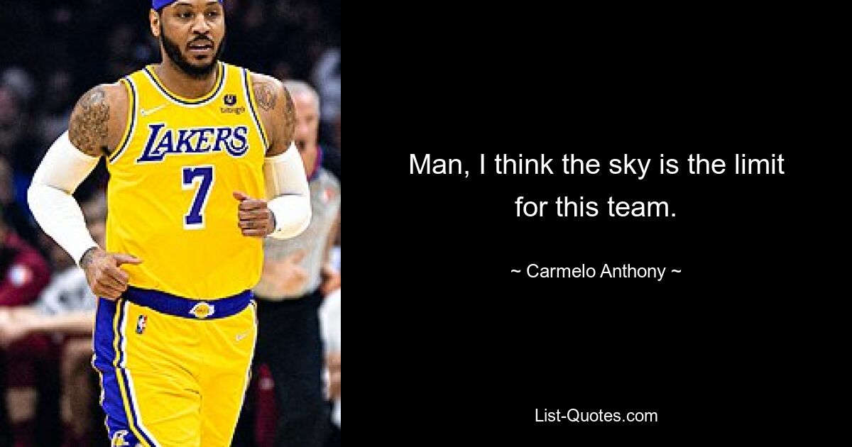 Man, I think the sky is the limit for this team. — © Carmelo Anthony