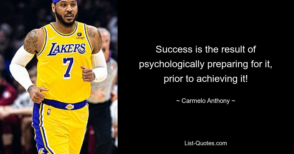 Success is the result of psychologically preparing for it, prior to achieving it! — © Carmelo Anthony