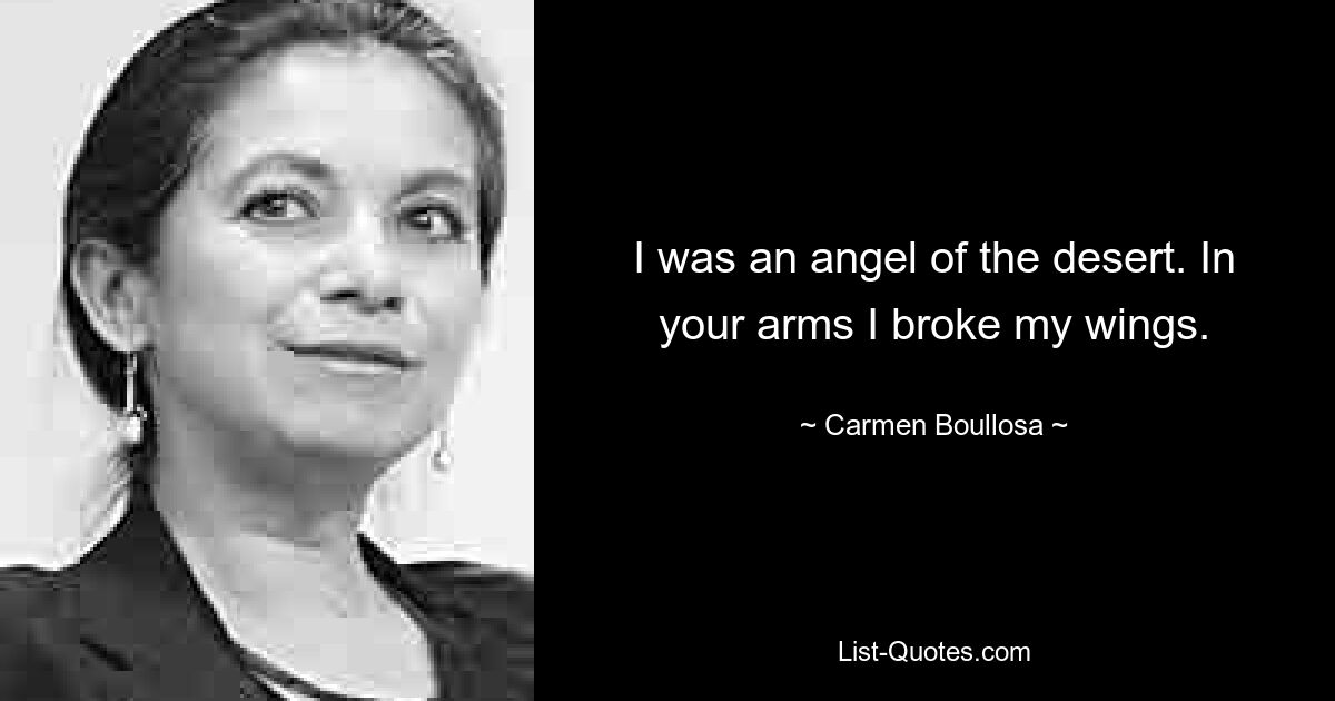 I was an angel of the desert. In your arms I broke my wings. — © Carmen Boullosa