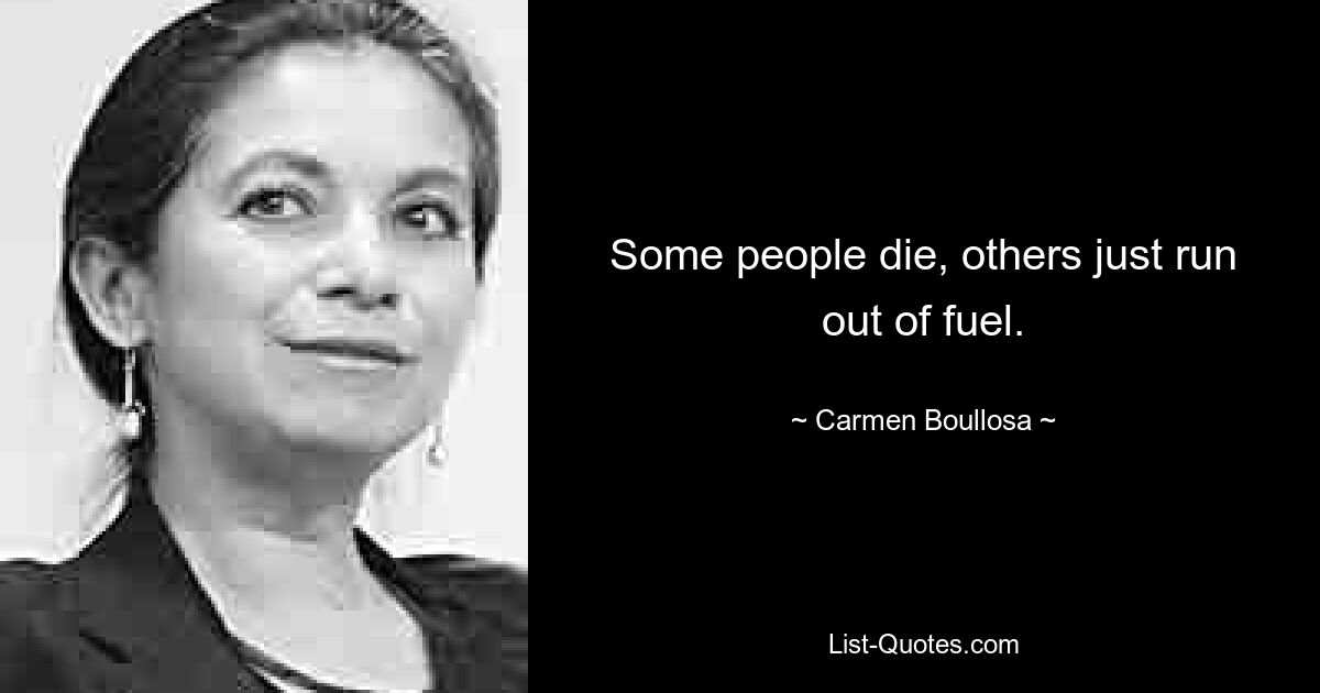 Some people die, others just run out of fuel. — © Carmen Boullosa