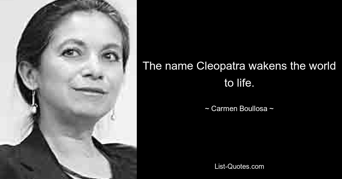 The name Cleopatra wakens the world to life. — © Carmen Boullosa