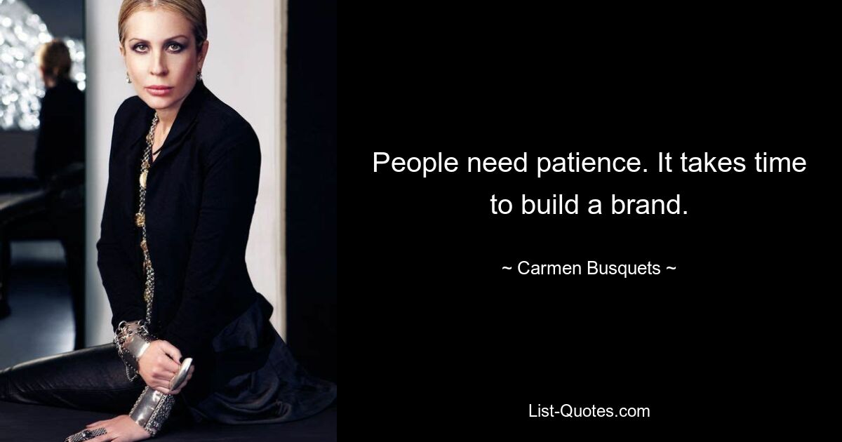 People need patience. It takes time to build a brand. — © Carmen Busquets