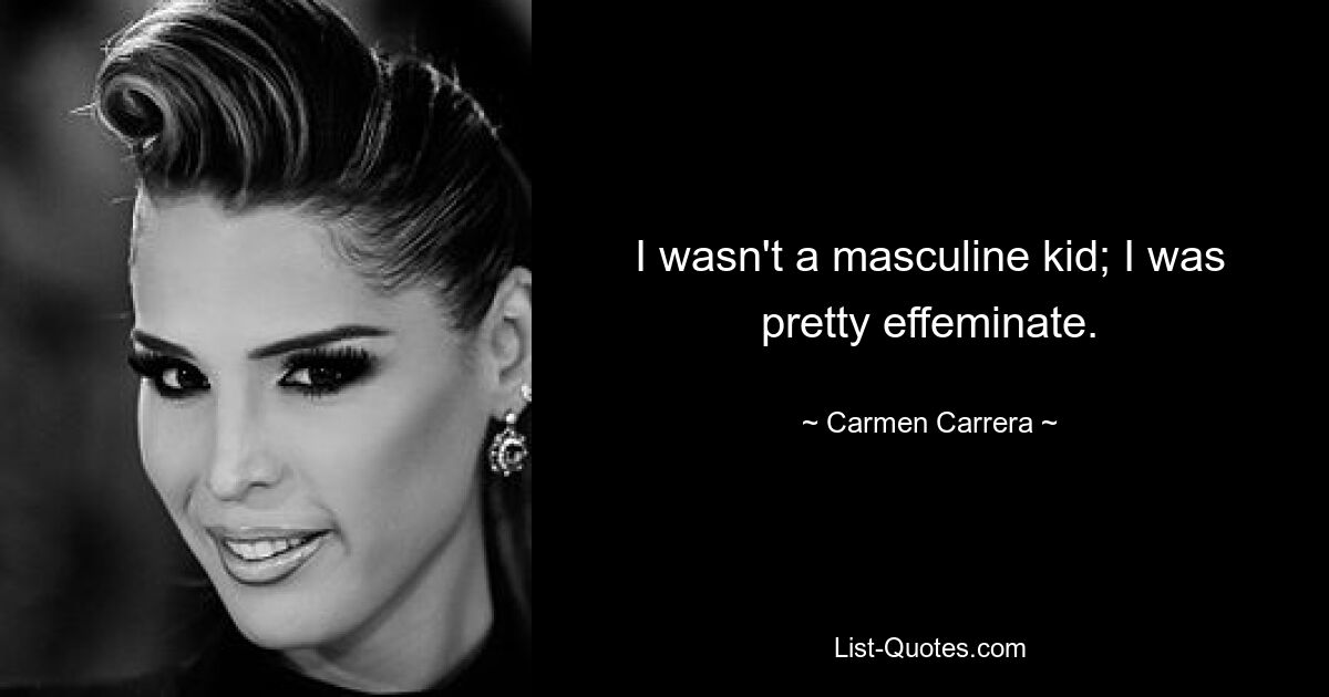 I wasn't a masculine kid; I was pretty effeminate. — © Carmen Carrera