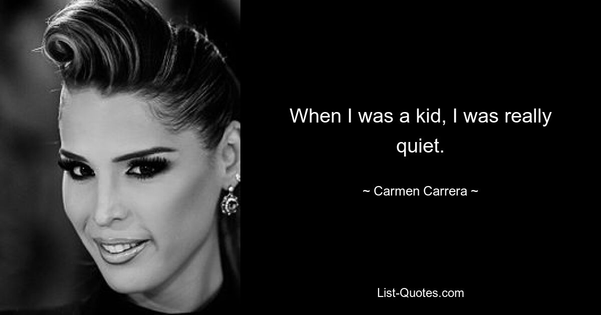 When I was a kid, I was really quiet. — © Carmen Carrera