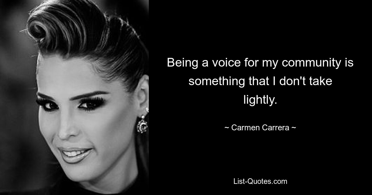 Being a voice for my community is something that I don't take lightly. — © Carmen Carrera