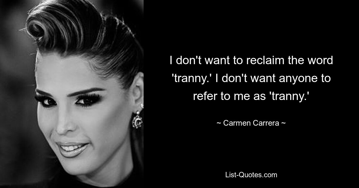 I don't want to reclaim the word 'tranny.' I don't want anyone to refer to me as 'tranny.' — © Carmen Carrera