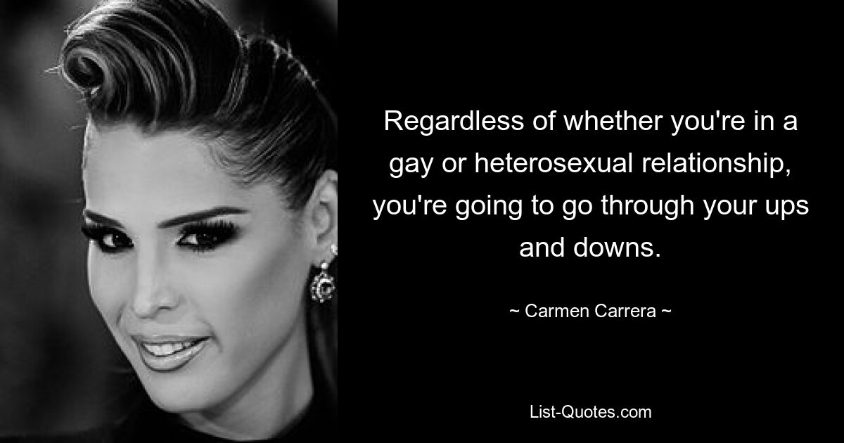 Regardless of whether you're in a gay or heterosexual relationship, you're going to go through your ups and downs. — © Carmen Carrera