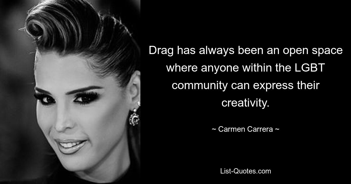 Drag has always been an open space where anyone within the LGBT community can express their creativity. — © Carmen Carrera