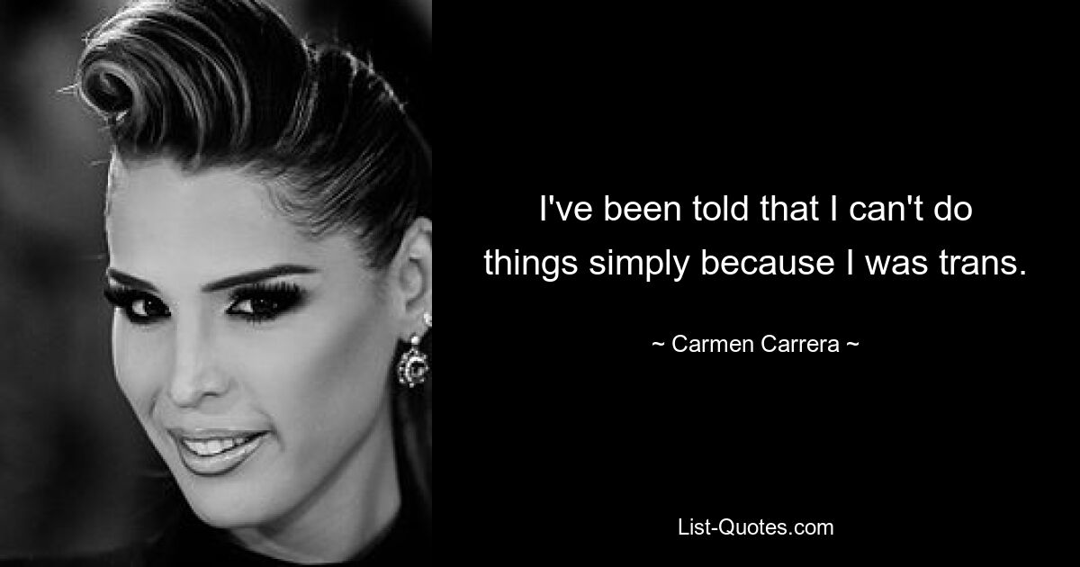 I've been told that I can't do things simply because I was trans. — © Carmen Carrera