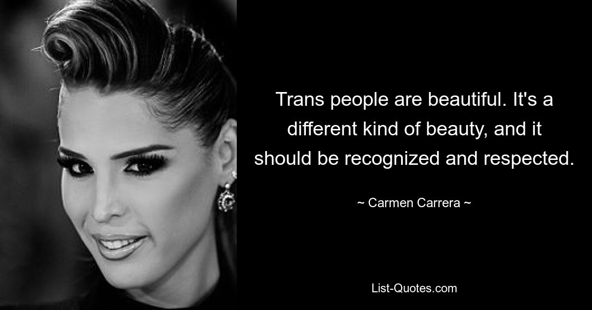 Trans people are beautiful. It's a different kind of beauty, and it should be recognized and respected. — © Carmen Carrera