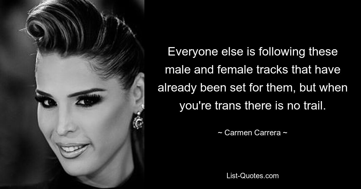 Everyone else is following these male and female tracks that have already been set for them, but when you're trans there is no trail. — © Carmen Carrera