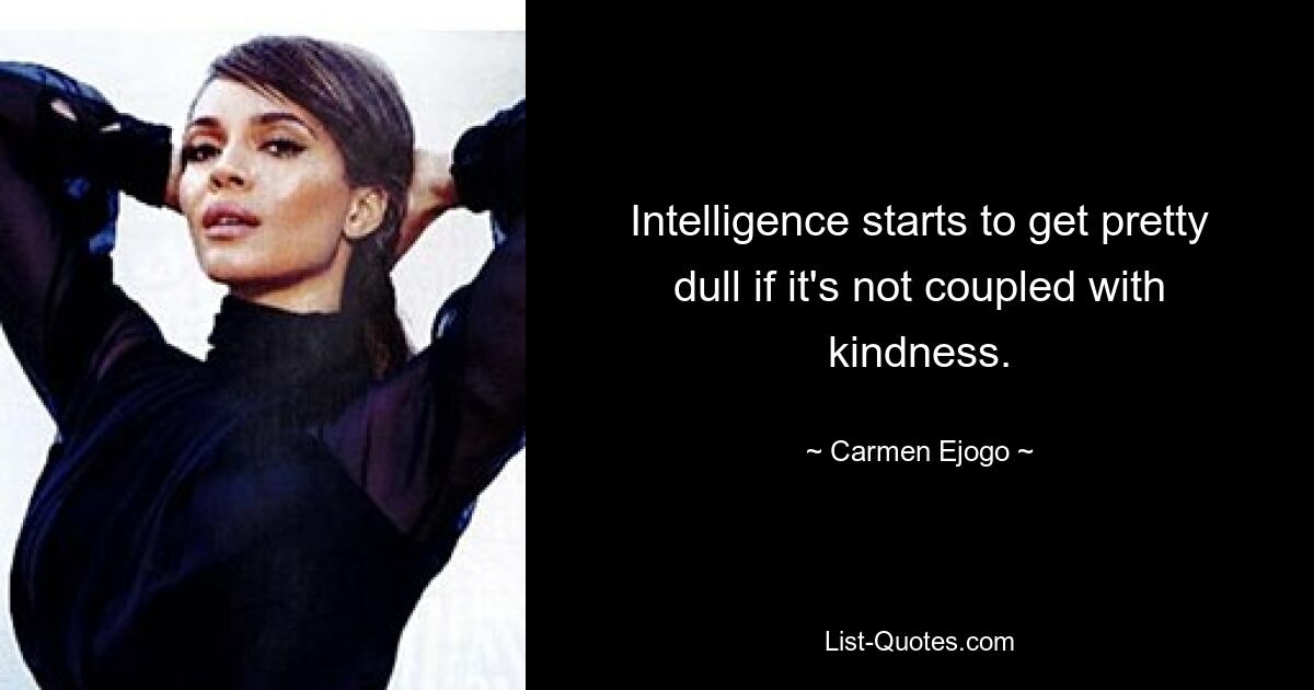 Intelligence starts to get pretty dull if it's not coupled with kindness. — © Carmen Ejogo