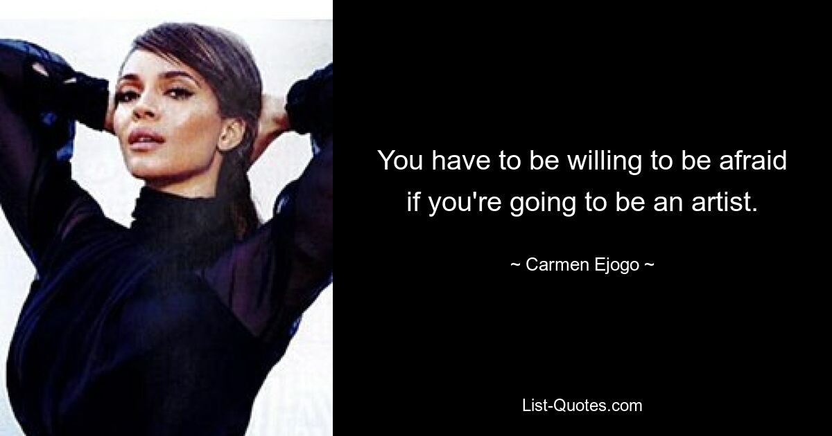 You have to be willing to be afraid if you're going to be an artist. — © Carmen Ejogo