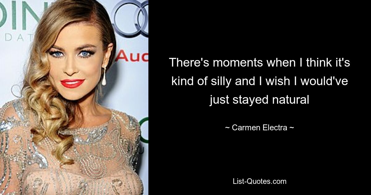 There's moments when I think it's kind of silly and I wish I would've just stayed natural — © Carmen Electra