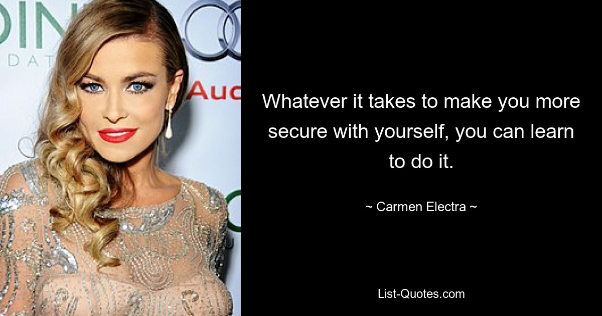 Whatever it takes to make you more secure with yourself, you can learn to do it. — © Carmen Electra